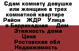 Сдам комнату девушке или женщине в трех комнатной квартире  › Район ­ ЖДР › Улица ­ 1.-я Баррикадная  › Дом ­ 48 › Этажность дома ­ 6 › Цена ­ 8 000 - Ростовская обл. Недвижимость » Квартиры аренда   